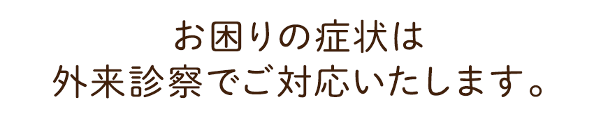 お困りの症状は外来診察でご対応いたします。